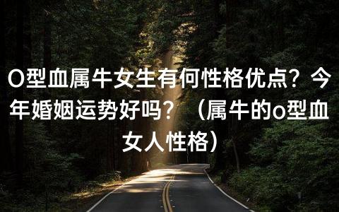 O型血属牛女生有何性格优点?今年婚姻运势好吗?