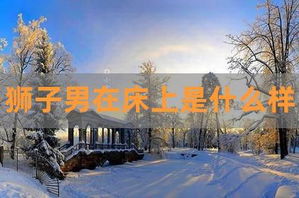 狮子座男生床上太可怕了