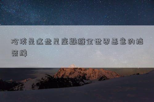 冷淡是这些星座躲避全世界恶意的挡箭牌