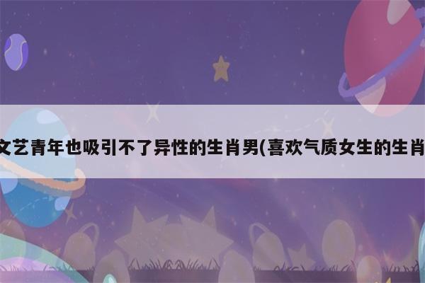 装文艺青年也吸引不了男性的生肖们