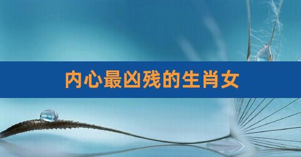 内心最坏的生肖女