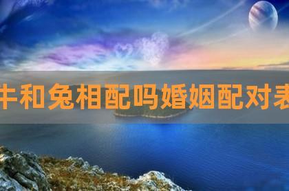 女牛男兔相配吗,他们的婚姻能长久吗?
