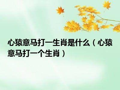心猿意马指的是什么生肖