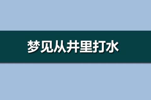 梦见井里冒水是什么意思