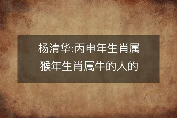 杨清华:丙申年猴年属牛的运程