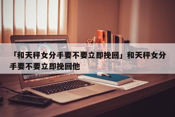 天秤座女孩分手后真的很难挽回吗