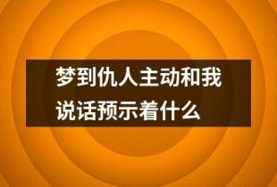 梦见仇人主动和我说话是什么意思