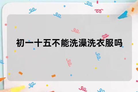 大年初五不能洗头洗澡洗衣服吗