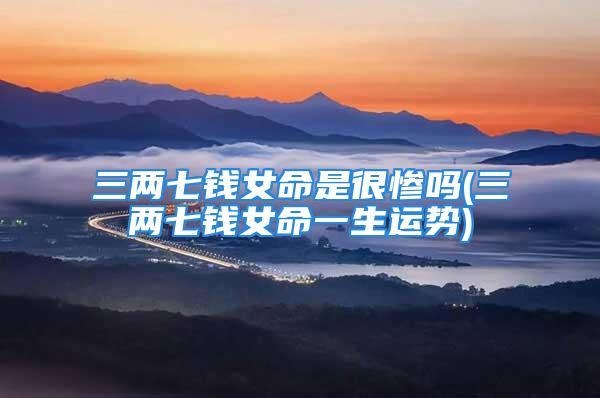 三两七钱女命是很惨吗