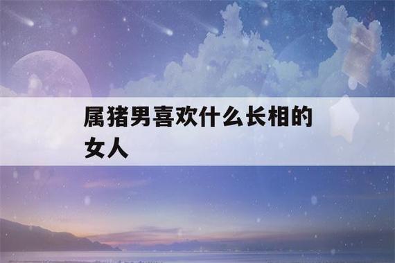 属猪男不喜欢什么样的女人