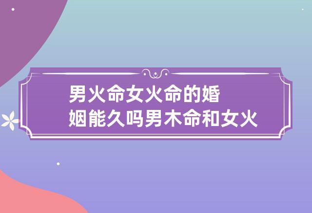 男火女火的婚姻能久吗