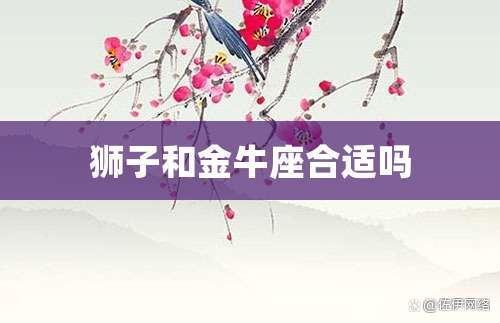 金牛座与狮子座配吗