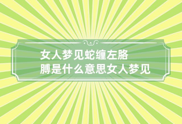 女人梦见蛇缠左胳膊是什么意思