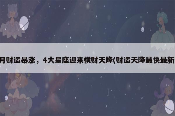 10月上旬(横财天降 聚财无数的4大星座)