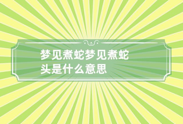 梦见蛇被煮是什么意思