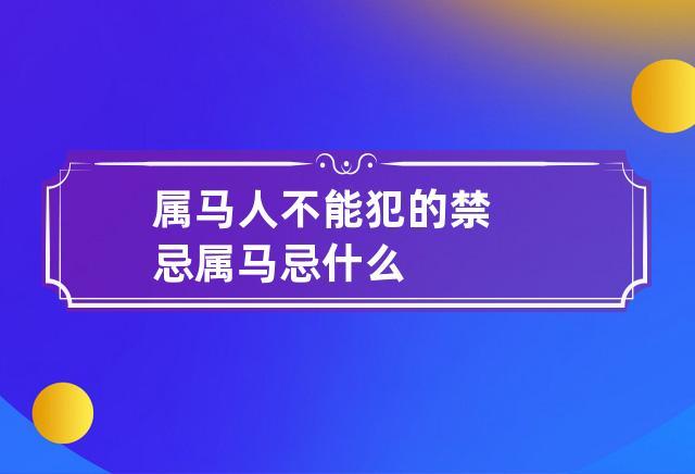 2020年属马的人不宜做什么事?有何禁忌需要注意?