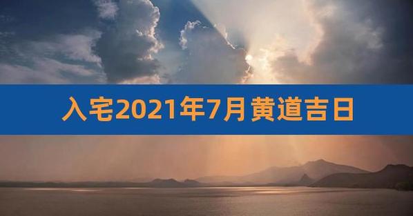 7月搬家入宅黄道吉日2023