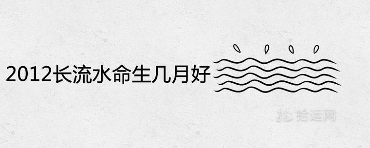 2012年长流水命生于几月好聪明有福气