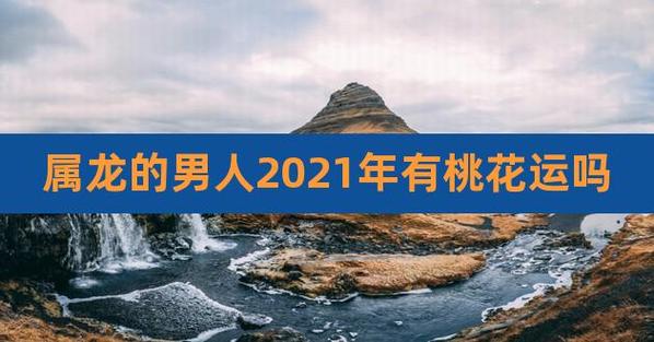 1987年出生的男人在2021年的桃花运好吗