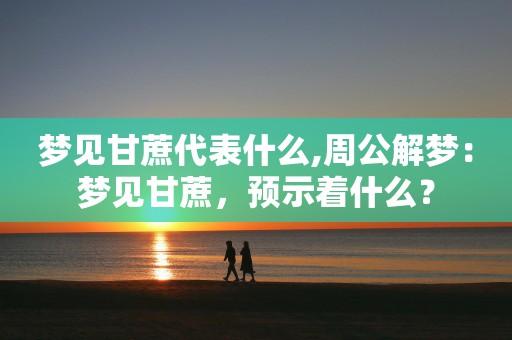 梦见甘蔗周公解梦,梦见甘蔗是什么意思?
