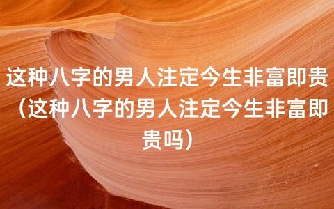 这种八字的男人注定今生非富即贵