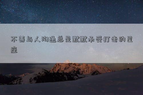 不善与人沟通总是默默承受打击的星座
