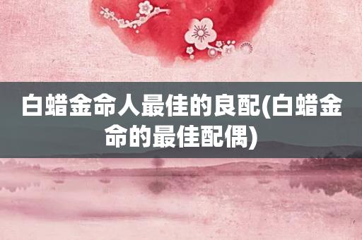 白蜡金命人最佳的良配
