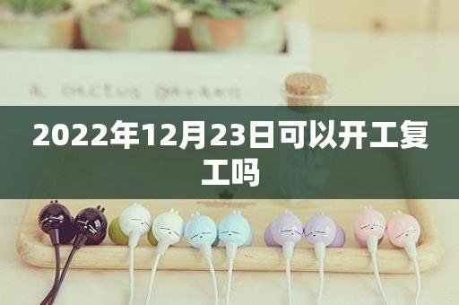 好日子查询:2022年12月23日可以动工装修吗