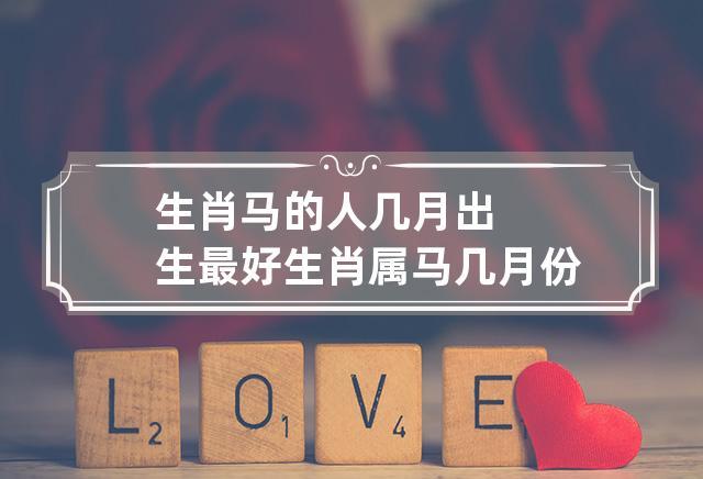 生肖是马的几月出生最好呢