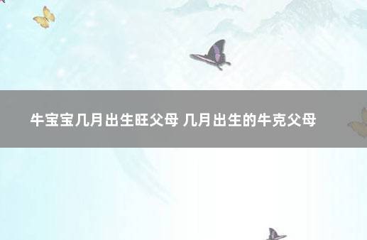 2021年是什么命理,牛宝宝旺父母月份