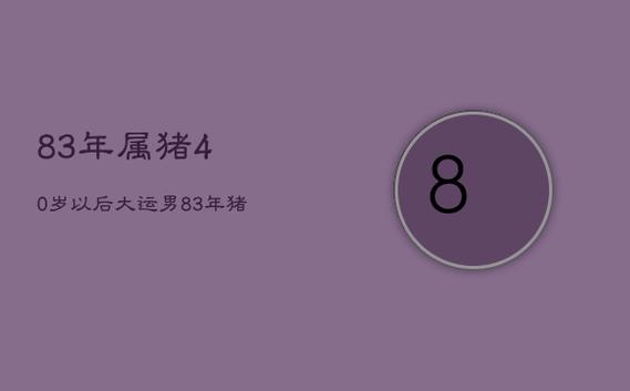 83年属猪39岁后十年大运运程,83年属猪39岁有一灾