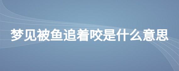 梦见自己抓鱼被鱼咬是什么意思