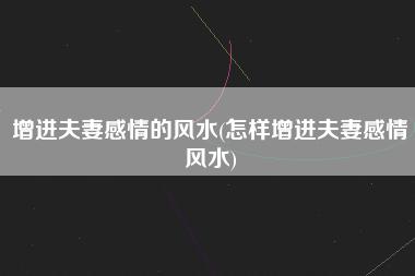 什么风水可以促进夫妻感情