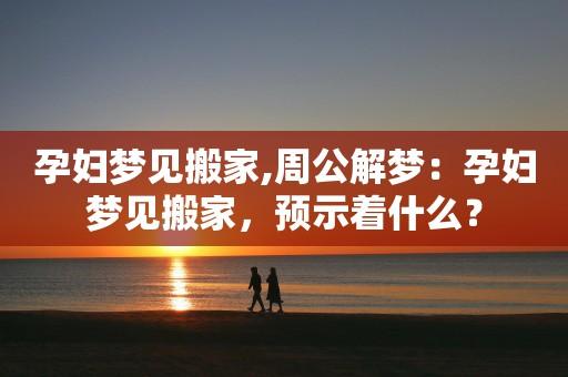 关于怀孕了梦见搬家好吗