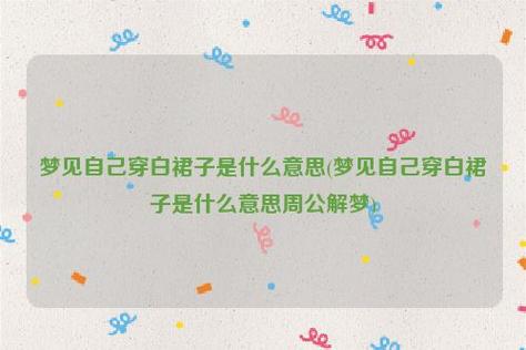 梦见裙子周公解梦,梦见裙子是什么意思?