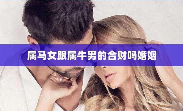 男牛女马婚姻会永久吗?属马女的脾气?