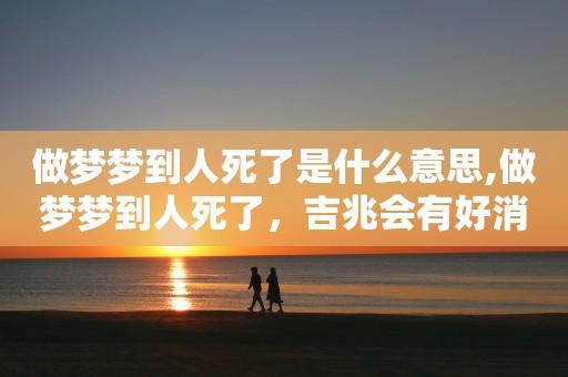 做梦梦到熟悉的人死了好不好