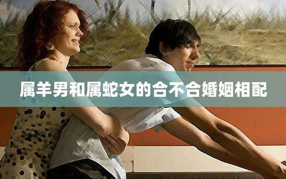 男蛇女羊婚姻是否相配