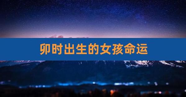 卯时出生的女生命运如何