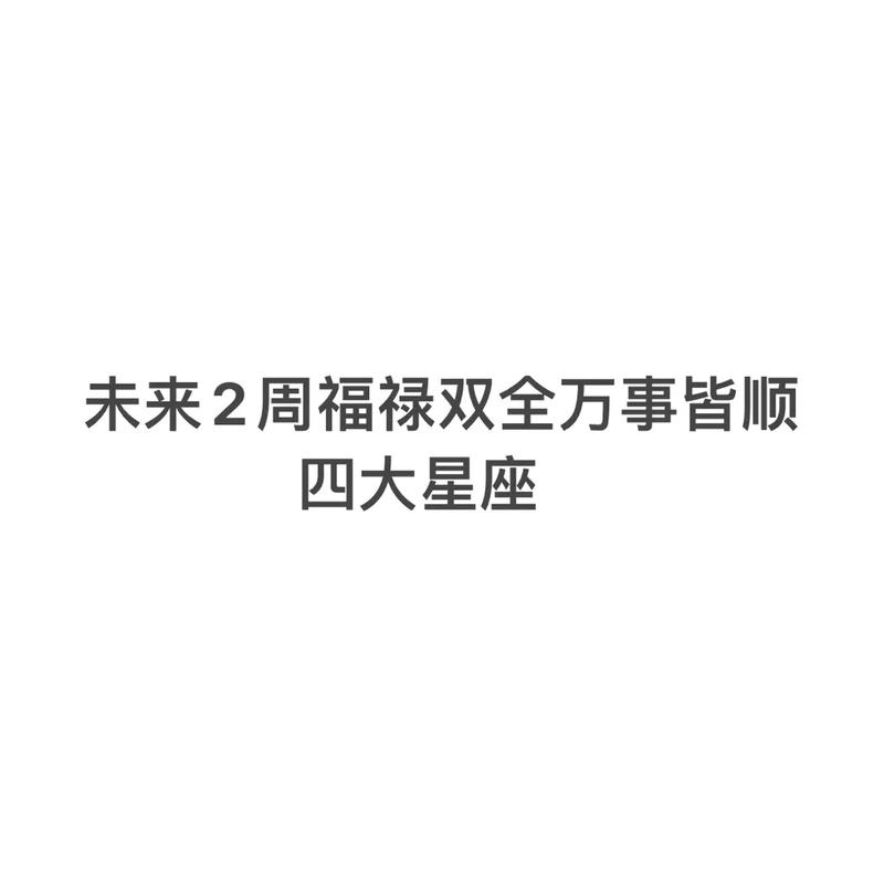 下周开始,幸运附身,福气旺盛,喜悦从天而降,福禄双全星座