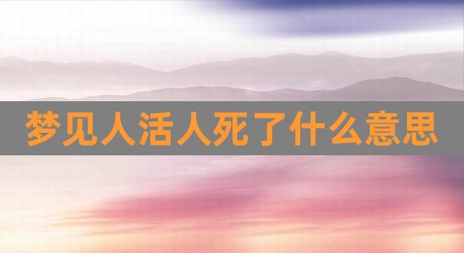 女人梦见人死了又活了有什么预兆