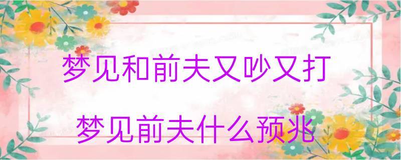 梦见和前夫又吵又打预示什么意思