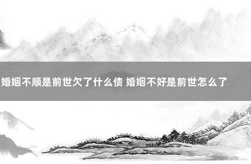 婚姻不顺是前世欠了什么债