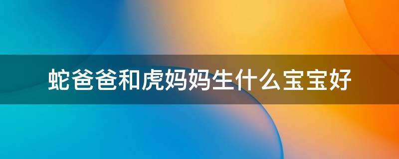 蛇爸爸和虎妈妈生什么宝宝好