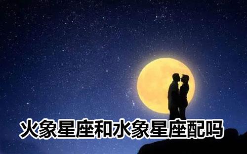 水象星座和火象星座配吗,难道真的水火不相容吗?