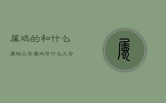 宝宝生肖鸡2017年几岁?属鸡和什么属相三合?