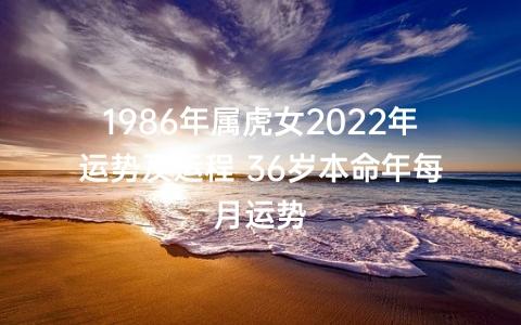 1986年36岁出生属虎女命2022年下半年运气运势