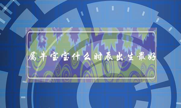 属牛男宝宝午时出生好吗,几点出生好