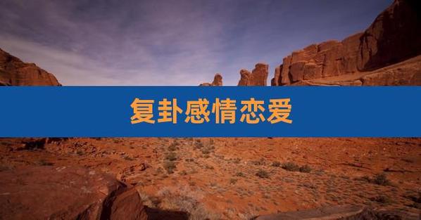复卦恋爱 复卦感情恋爱