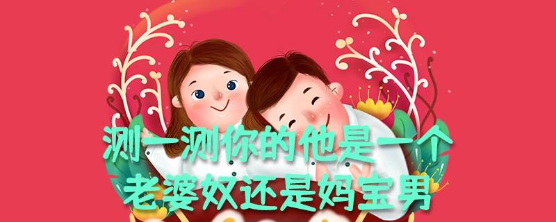 测一测你的他是一个老婆奴还是妈宝男
